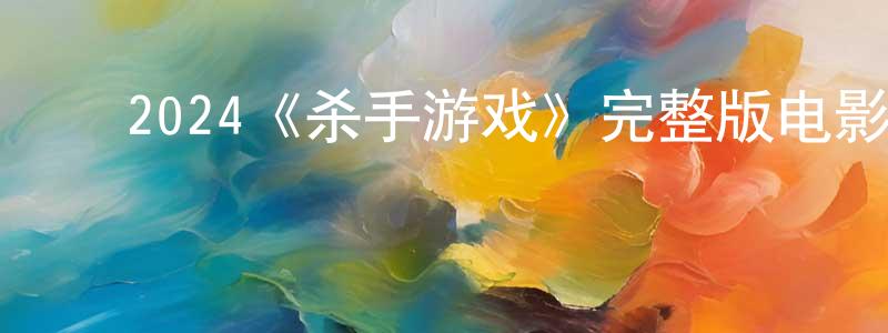 ﻿崔震东发布﻿2024《杀手游戏》完整版电影/在线观看/百度云-美剧天堂